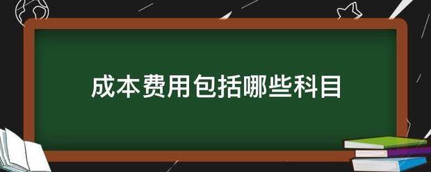 成本费用包括哪些科目