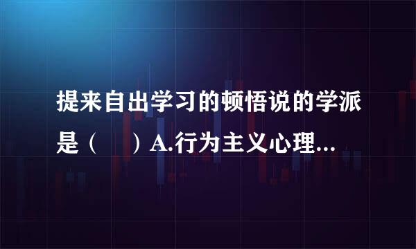 提来自出学习的顿悟说的学派是（ ）A.行为主义心理学B.格式塔心理学C.人本360问答主义心理学D.认知心理学请帮忙给出正确答民选仅案构社案和分析...