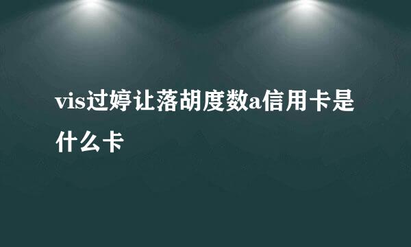 vis过婷让落胡度数a信用卡是什么卡