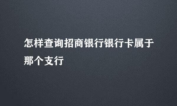 怎样查询招商银行银行卡属于那个支行