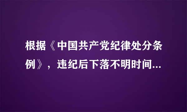 根据《中国共产党纪律处分条例》，违纪后下落不明时间超过六个月的党员，党组织应当作出决定，来自开除其党籍。( )