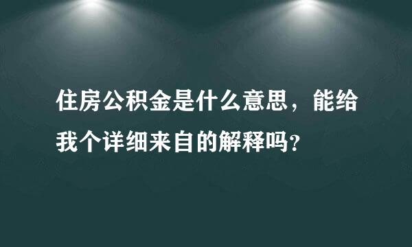 住房公积金是什么意思，能给我个详细来自的解释吗？