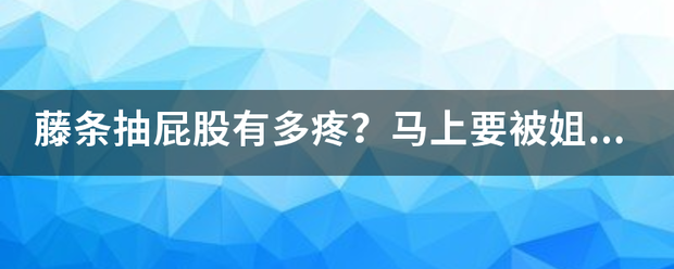 藤条抽屁股有多疼？马上要被姐姐打执委怀说演视存名贵妒下了