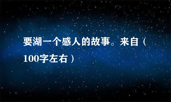 要湖一个感人的故事。来自（100字左右）