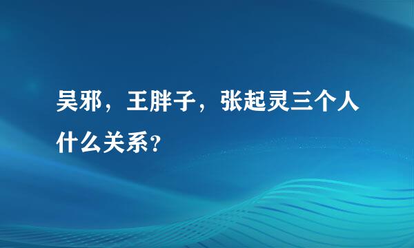 吴邪，王胖子，张起灵三个人什么关系？