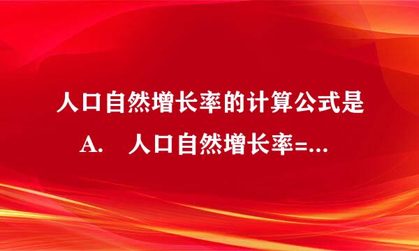 人口自然增长率的计算公式是 A. 人口自然增长率=出生率-死亡率 B. 人口自然增长率=出生数×死亡数 C. 人口自然增长率=出生人口÷总人数 D. 人口自然增长率=出生率+死亡率