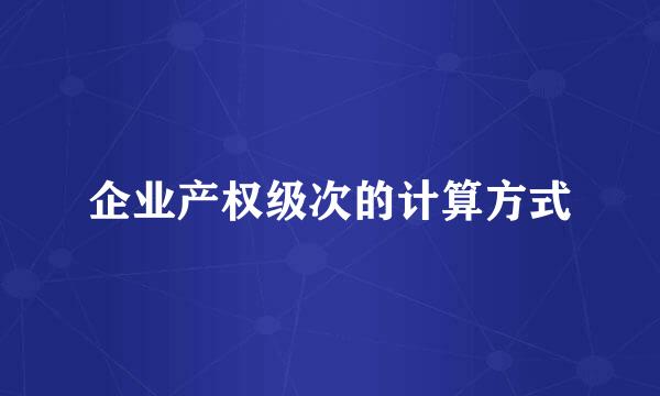 企业产权级次的计算方式