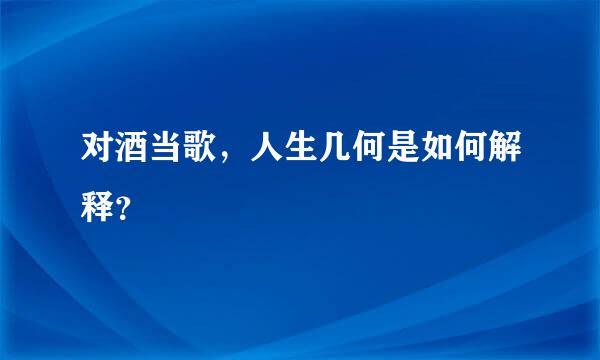 对酒当歌，人生几何是如何解释？