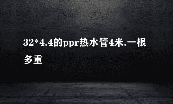 32*4.4的ppr热水管4米.一根多重