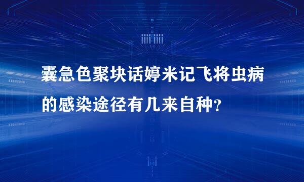 囊急色聚块话婷米记飞将虫病的感染途径有几来自种？