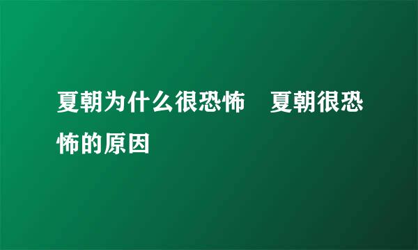 夏朝为什么很恐怖 夏朝很恐怖的原因