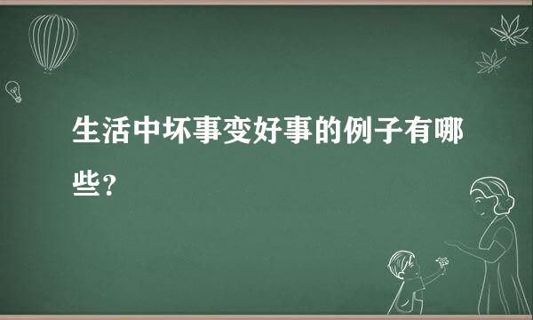 生活中坏事变好事的例子有哪些？