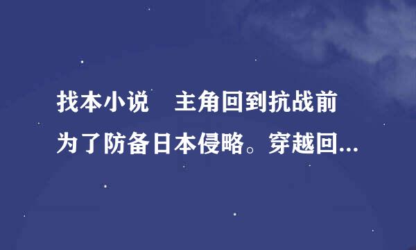 找本小说 主角回到抗战前 为了防备日本侵略。穿越回现代买武器。把引批划真花算政首往培解放军换装后的封存破烂武器 都