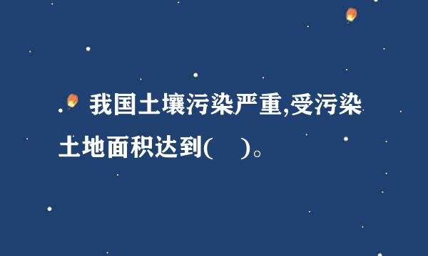 . 我国土壤污染严重,受污染土地面积达到( )。