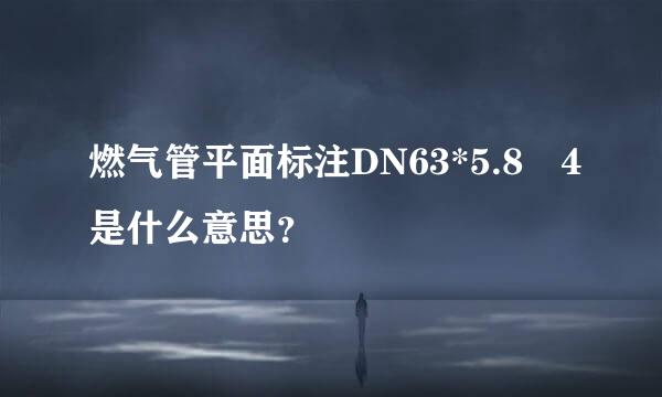 燃气管平面标注DN63*5.8–4是什么意思？