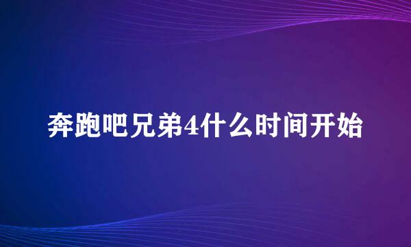 奔跑吧兄弟4什么时间开始