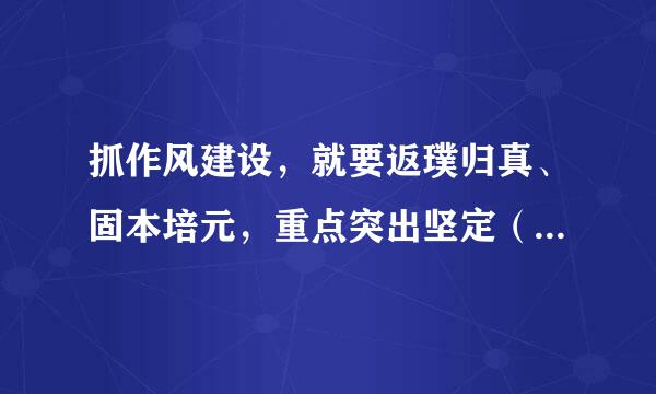 抓作风建设，就要返璞归真、固本培元，重点突出坚定（）、践行 （） 、加强（） 。 请帮忙给出正确答案和分析，谢谢！