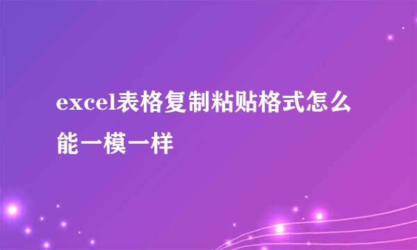 excel表格复制粘贴格式怎么能一模一样