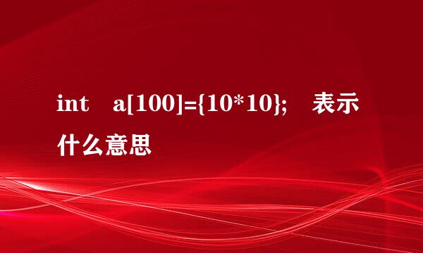 int a[100]={10*10}; 表示什么意思