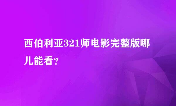 西伯利亚321师电影完整版哪儿能看？