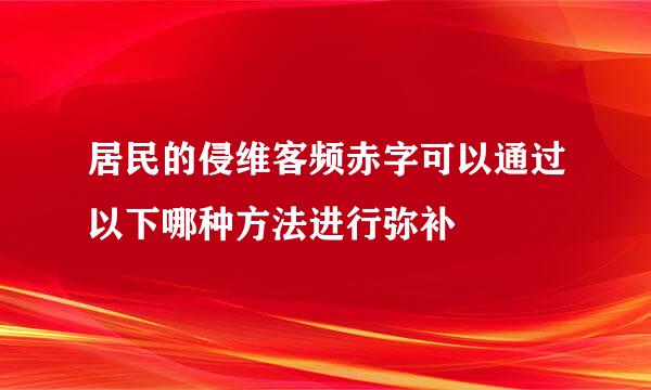 居民的侵维客频赤字可以通过以下哪种方法进行弥补