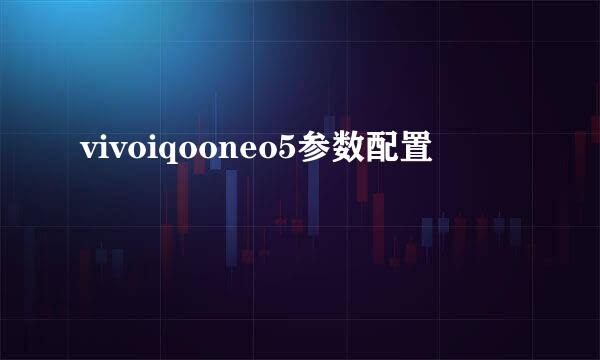 vivoiqooneo5参数配置