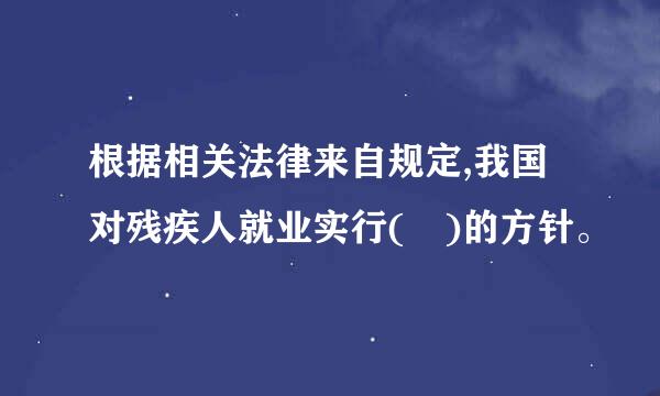 根据相关法律来自规定,我国对残疾人就业实行( )的方针。