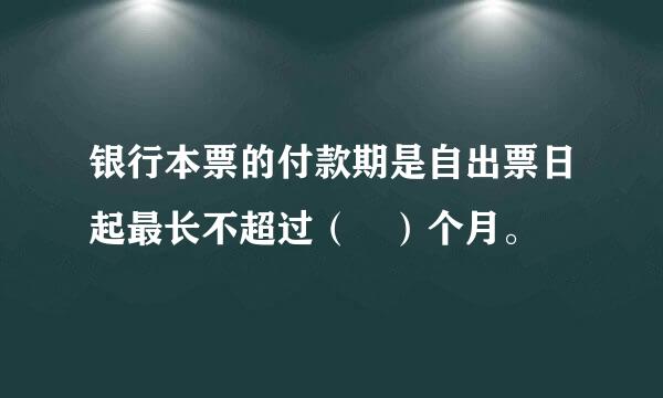 银行本票的付款期是自出票日起最长不超过（ ）个月。