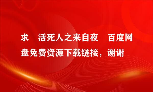 求 活死人之来自夜 百度网盘免费资源下载链接，谢谢