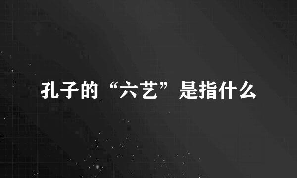 孔子的“六艺”是指什么