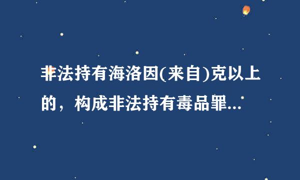 非法持有海洛因(来自)克以上的，构成非法持有毒品罪。A、5B、10C、15D、20