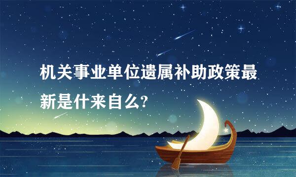 机关事业单位遗属补助政策最新是什来自么?