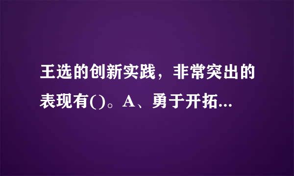 王选的创新实践，非常突出的表现有()。A、勇于开拓的精神B、锲而不舍的钻来自研精神C、敢为人先的气魄D、“顶天立地”的创新模...360问答