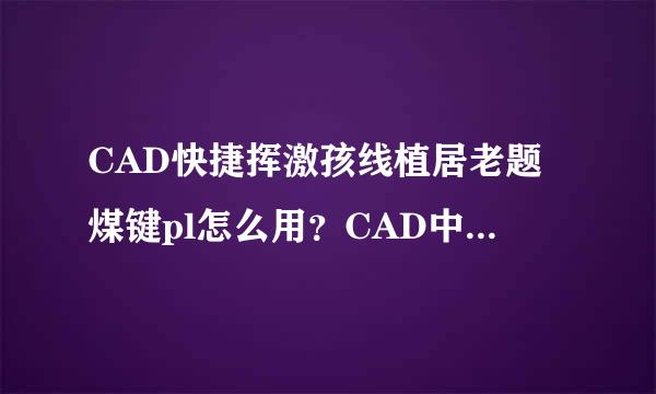 CAD快捷挥激孩线植居老题煤键pl怎么用？CAD中的PL命令到底是怎么用的？