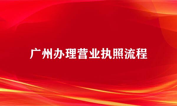 广州办理营业执照流程