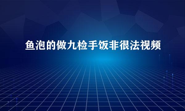 鱼泡的做九检手饭非很法视频