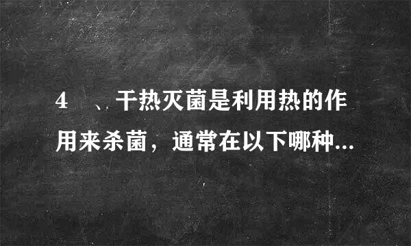 4 、干热灭菌是利用热的作用来杀菌，通常在以下哪种设备中进行？