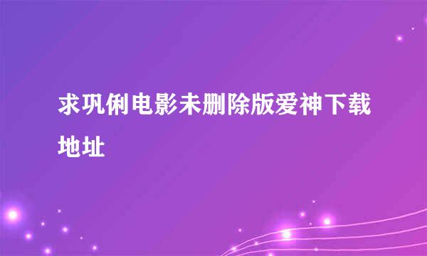 求巩俐电影未删除版爱神下载地址