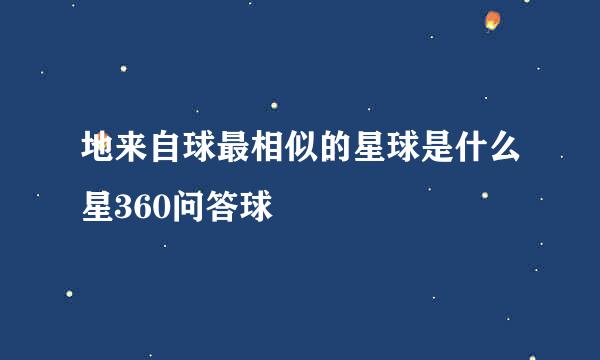 地来自球最相似的星球是什么星360问答球