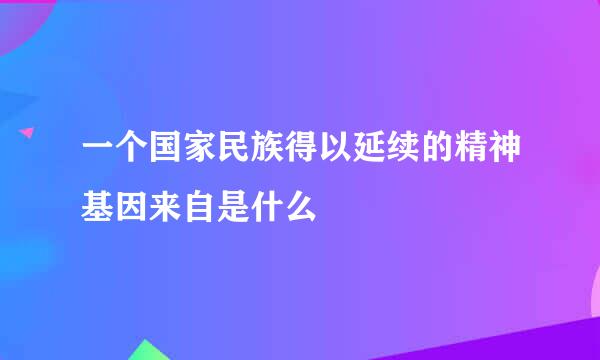 一个国家民族得以延续的精神基因来自是什么