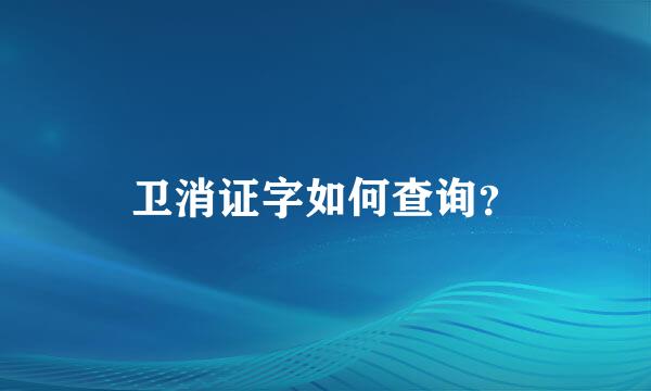 卫消证字如何查询？