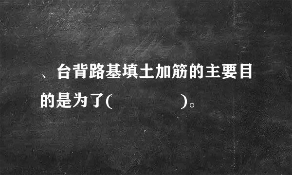 、台背路基填土加筋的主要目的是为了(    )。