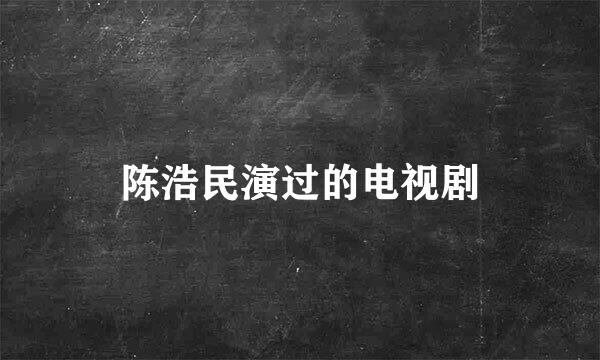 陈浩民演过的电视剧