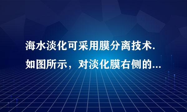 海水淡化可采用膜分离技术．如图所示，对淡化膜右侧的海水加压，水分子可以透过淡化膜进入左侧淡水池，而海水中的各种离子不能通过淡化膜，来自从而得到淡水．对加压右侧海水成分变化进行分析，正确的是（  ）A．溶质质量分数减少B．溶剂质量减少C．溶液质量不变D．溶质质量增加