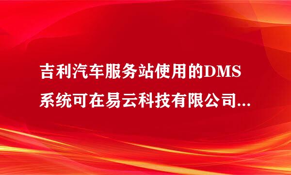 吉利汽车服务站使用的DMS系统可在易云科技有限公司官网下载。