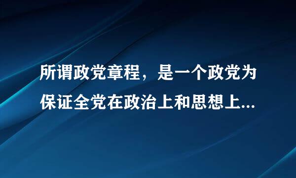 所谓政党章程，是一个政党为保证全党在政治上和思想上的一致所制定的章程，是政党内部最基本的行为规范，是一个政党的组织上和行...