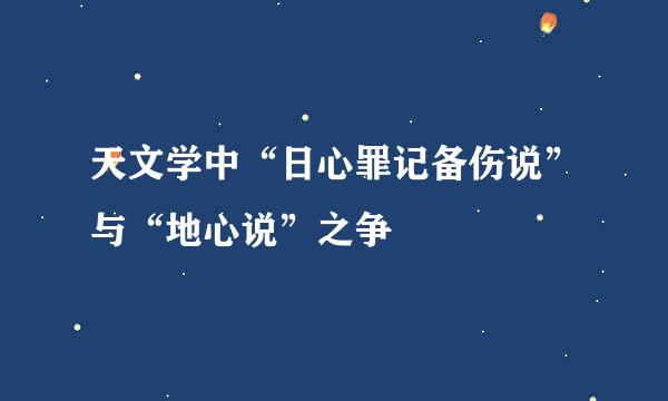 天文学中“日心罪记备伤说”与“地心说”之争