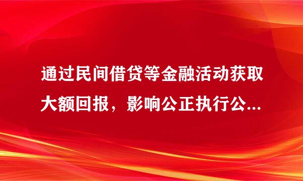 通过民间借贷等金融活动获取大额回报，影响公正执行公务的行为，违反了党的       。