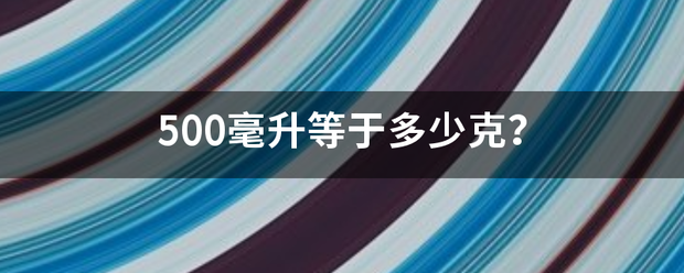 500毫应开请秋映点承保火广升等于多少克？