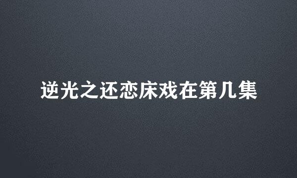 逆光之还恋床戏在第几集